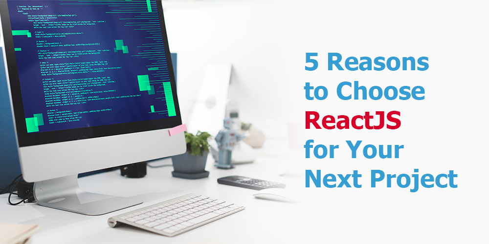 Reasons to Choose ReactJs for Your Next Project